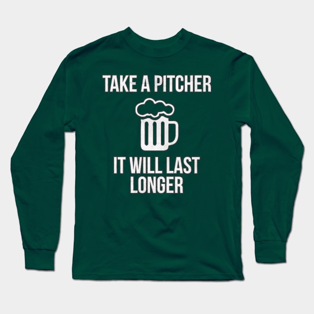 Take A Pitcher It Will Last Longer St. Patrick's Day Beer Long Sleeve T-Shirt by charlescheshire